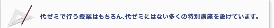 代ゼミで行う授業はもちろん、代ゼミにはない多くの特別講座を設けています。